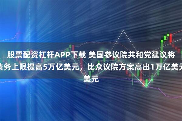 股票配资杠杆APP下载 美国参议院共和党建议将债务上限提高5万亿美元，比众议院方案高出1万亿美元