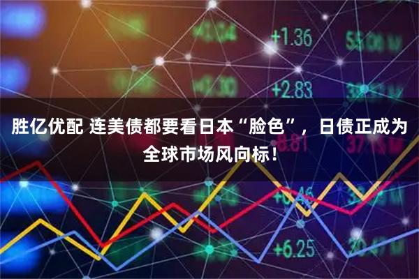 胜亿优配 连美债都要看日本“脸色”，日债正成为全球市场风向标！