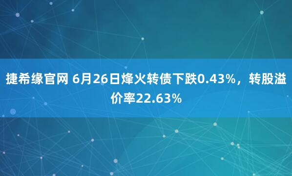 捷希缘官网 6月26日烽火转债下跌0.43%，转股溢价率22.63%
