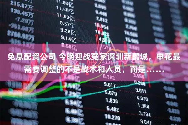 免息配资公司 今晚迎战冤家深圳新鹏城，申花最需要调整的不是战术和人员，而是……